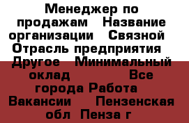 Менеджер по продажам › Название организации ­ Связной › Отрасль предприятия ­ Другое › Минимальный оклад ­ 25 500 - Все города Работа » Вакансии   . Пензенская обл.,Пенза г.